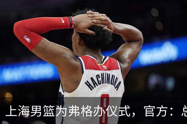 上海男篮为弗格办仪式，官方：总冠军戒指是对他最好的认可