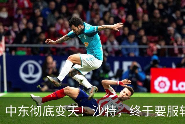 中东彻底变天！沙特，终于要服软了！
