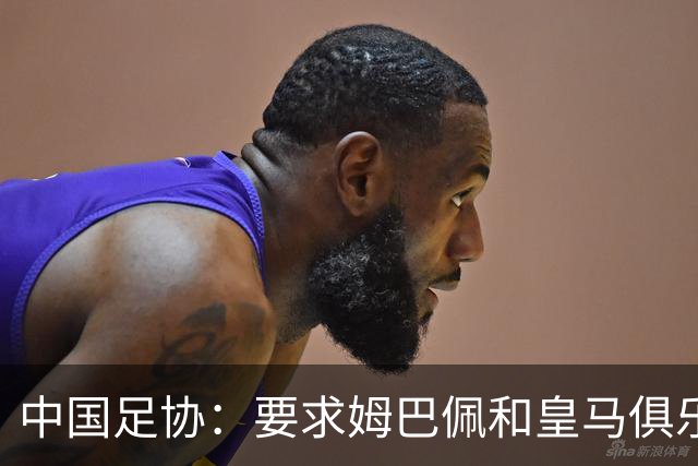 中国足协：要求姆巴佩和皇马俱乐部公开道歉