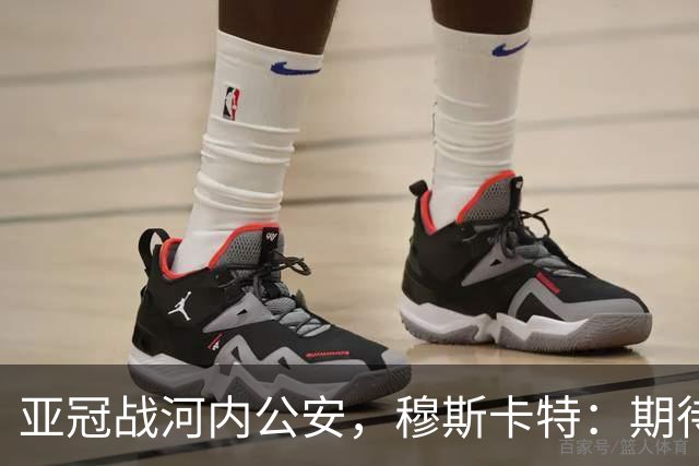 亚冠战河内公安，穆斯卡特：期待在主场球迷面前踢出应有表现