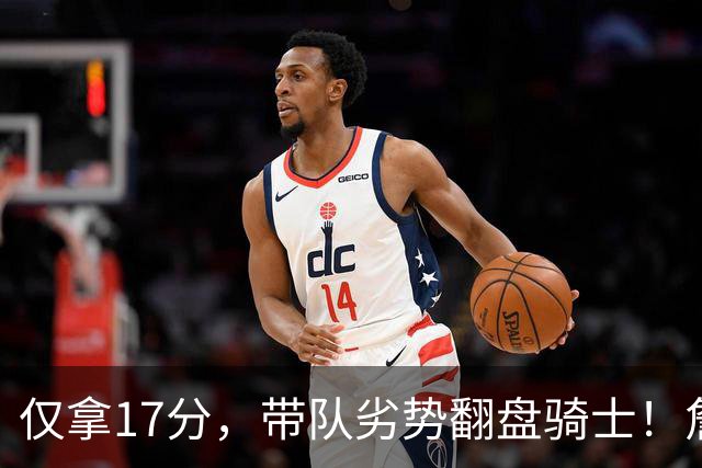 仅拿17分，带队劣势翻盘骑士！詹姆斯不靠持球得分，照样主宰比赛