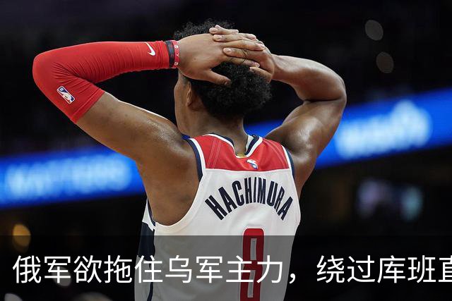 俄军欲拖住乌军主力，绕过库班直奔扎波罗热！