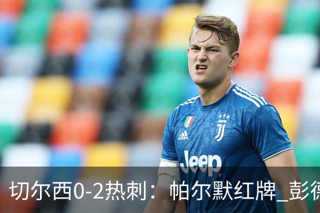 切尔西0-2热刺：帕尔默红牌 彭德斯乌龙终结连胜