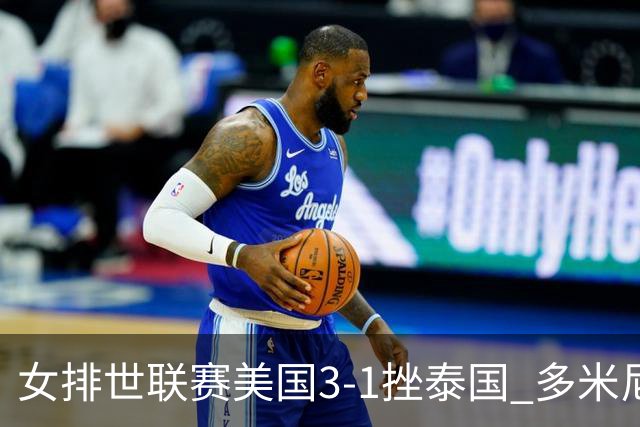 女排世联赛美国3-1挫泰国 多米尼加3-1克塞尔维亚