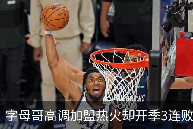 字母哥高调加盟热火却开季3连败，问题到底出在哪？