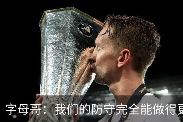 字母哥：我们的防守完全能做得更好 对手实力很强你必须去拼