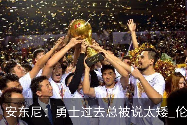 安东尼：勇士过去总被说太矮 伦德博格的到来改变了这一点