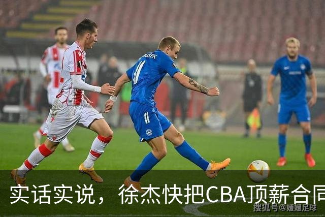 实话实说，徐杰快把CBA顶薪合同给打没了！
