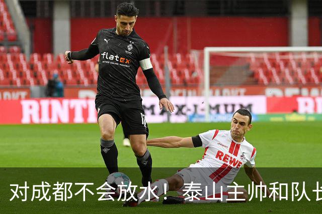 对成都不会放水！泰山主帅和队长都是大连人：3项重要荣誉要争夺