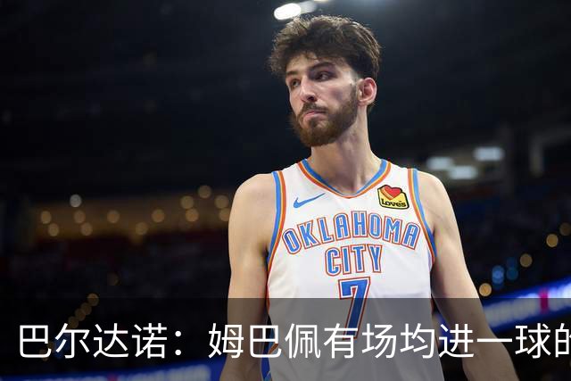 巴尔达诺：姆巴佩有场均进一球的效率，凭什么说他不是领袖球员