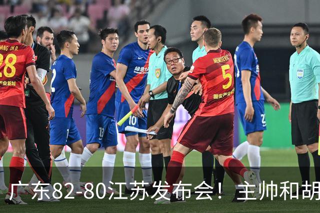 广东82-80江苏发布会！主帅和胡明轩点攻守问题，解析绝杀球！