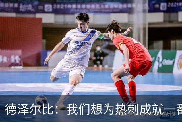 德泽尔比：我们想为热刺成就一番事业，无论结果如何都会全力以赴