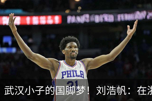 武汉小子的国脚梦！刘浩帆：在浙里成长 在浙里扎根