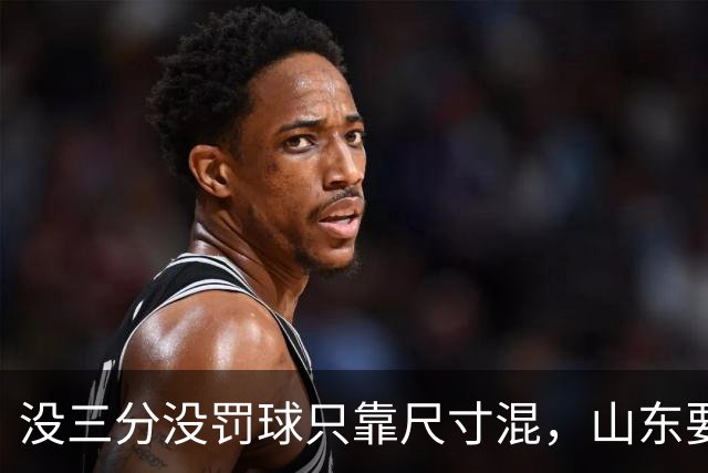 没三分没罚球只靠尺寸混，山东要不要裁掉班顿？邱彪给出明确说法