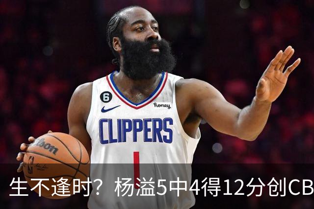 生不逢时？杨溢5中4得12分创CBA生涯得分新高 下半场突遭外教弃用