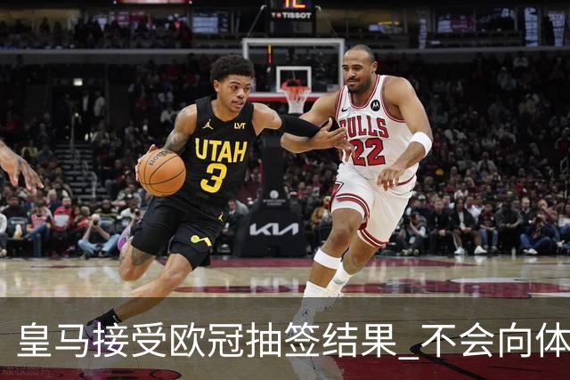 皇马接受欧冠抽签结果 不会向体育仲裁法庭申诉