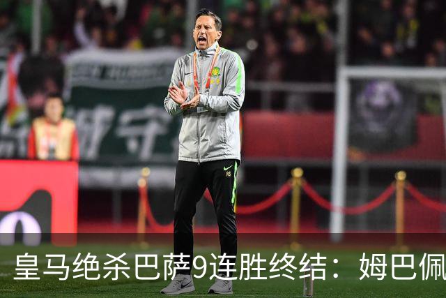 皇马绝杀巴萨9连胜终结：姆巴佩冷静破防，控球胜之不武