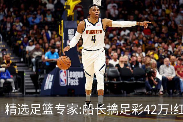精选足篮专家:船长擒足彩42万!红单怪兽篮彩9连红