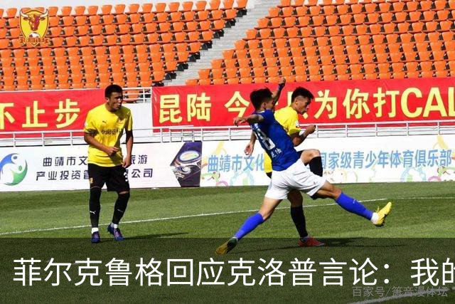 菲尔克鲁格回应克洛普言论：我的职业生涯中年龄从来不是问题