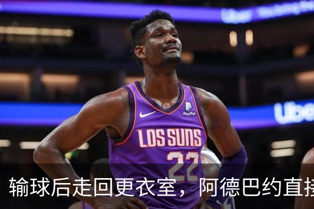 输球后走回更衣室，阿德巴约直接把球衣撕了