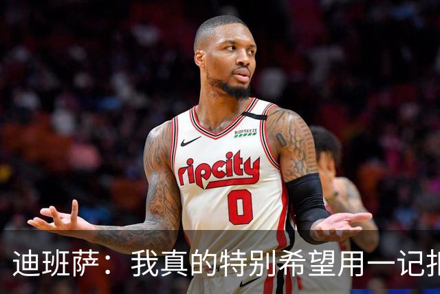 迪班萨：我真的特别希望用一记扣篮拿下NBA生涯首分