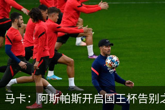 马卡：阿斯帕斯开启国王杯告别之旅