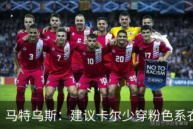 马特乌斯：建议卡尔少穿粉色系衣服，少玩社媒+在场上拿出表现