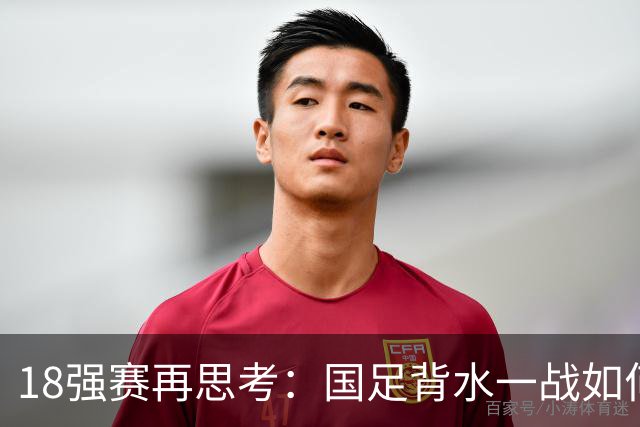 18强赛再思考：国足背水一战如何调整用人？