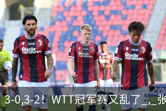 3-0,3-2！WTT冠军赛又乱了 , 张本智和溃败一轮游 , 男单二人绝地