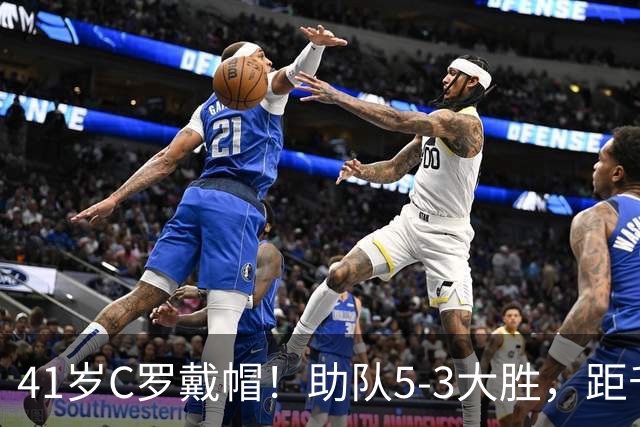 41岁C罗戴帽！助队5-3大胜，距千球里程碑仅差15球