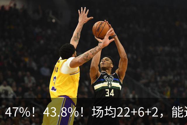 47%！43.8%！场均22+6+2，能进攻防守也很强，还让绿军“白赚”2个首轮签
