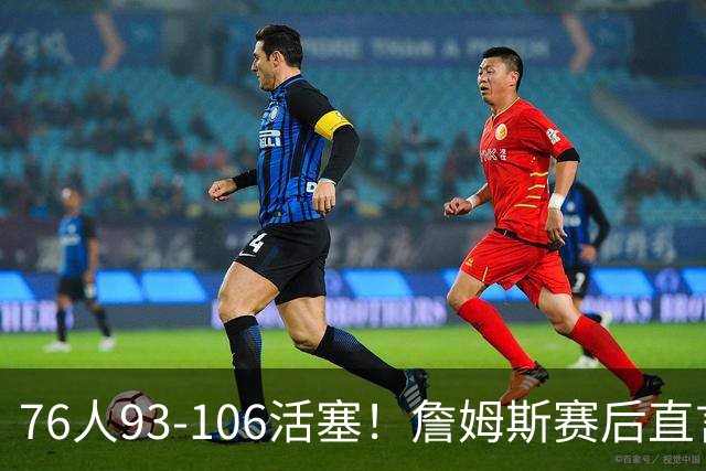 76人93-106活塞！詹姆斯赛后直言不讳，76人也要认清三大事实