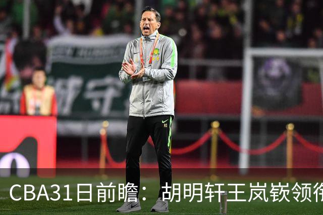 CBA31日前瞻：胡明轩王岚嵚领衔粤鲁大战 北控主场vs新疆盼连胜