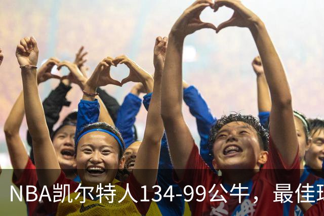 NBA凯尔特人134-99公牛，最佳球员不是乔治塔图姆，鸭王打疯了