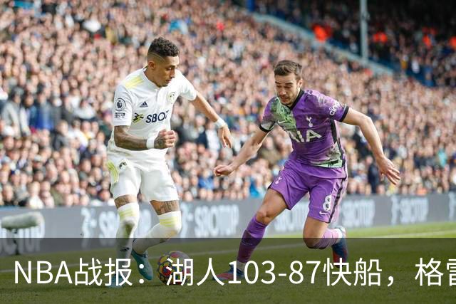 NBA战报：湖人103-87快船，格雷姆斯23+3+5